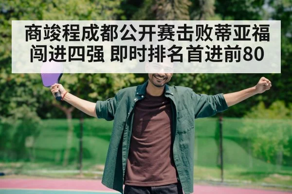 商竣程成都公开赛击败蒂亚福闯进四强 即时排名首进前80