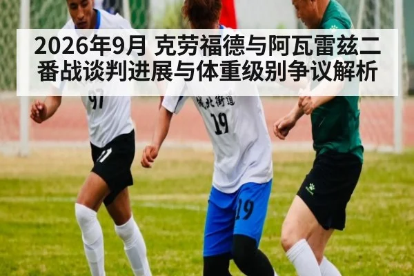 2026年9月 克劳福德与阿瓦雷兹二番战谈判进展与体重级别争议解析