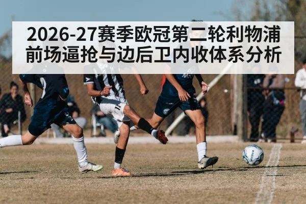 2026-27赛季欧冠第二轮利物浦前场逼抢与边后卫内收体系分析