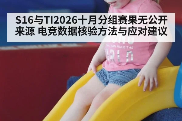 S16与TI2026十月分组赛果无公开来源 电竞数据核验方法与应对建议